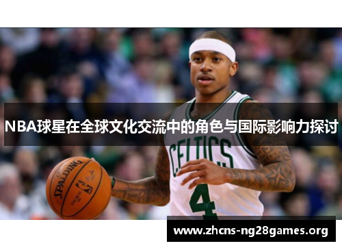 NBA球星在全球文化交流中的角色与国际影响力探讨