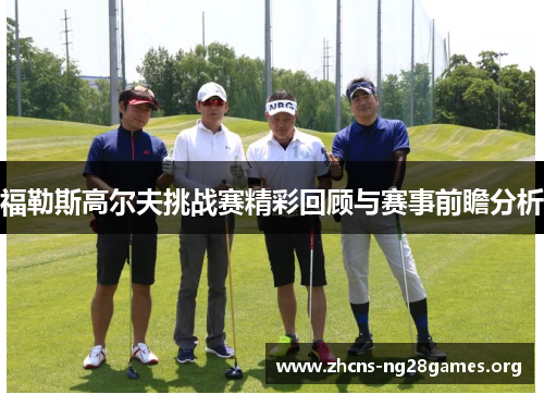 福勒斯高尔夫挑战赛精彩回顾与赛事前瞻分析