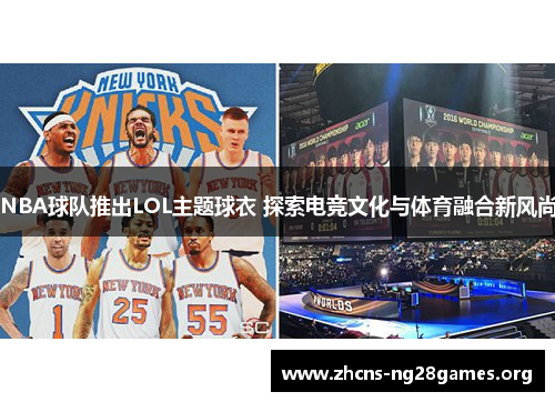 NBA球队推出LOL主题球衣 探索电竞文化与体育融合新风尚