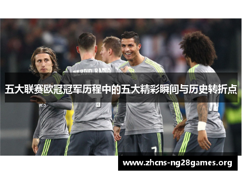 五大联赛欧冠冠军历程中的五大精彩瞬间与历史转折点