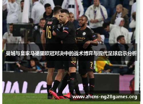 曼城与皇家马德里欧冠对决中的战术博弈与现代足球启示分析