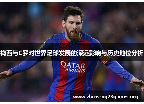 梅西与C罗对世界足球发展的深远影响与历史地位分析