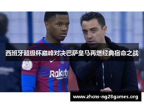 西班牙超级杯巅峰对决巴萨皇马再燃经典宿命之战