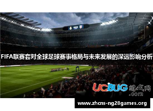 FIFA联赛套对全球足球赛事格局与未来发展的深远影响分析