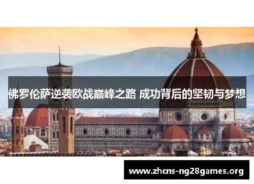 佛罗伦萨逆袭欧战巅峰之路 成功背后的坚韧与梦想
