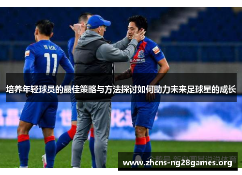 培养年轻球员的最佳策略与方法探讨如何助力未来足球星的成长