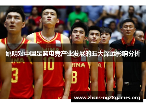 姚明对中国足篮电竞产业发展的五大深远影响分析