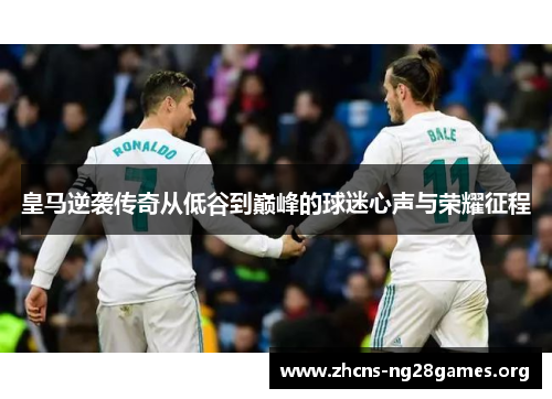 皇马逆袭传奇从低谷到巅峰的球迷心声与荣耀征程