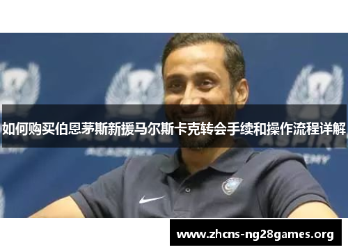 如何购买伯恩茅斯新援马尔斯卡克转会手续和操作流程详解