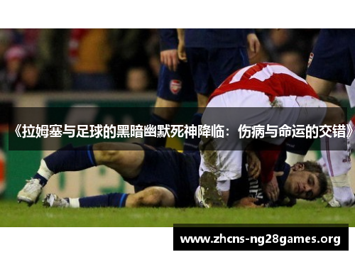 《拉姆塞与足球的黑暗幽默死神降临：伤病与命运的交错》