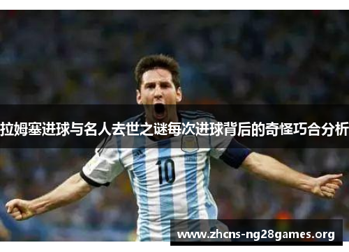 拉姆塞进球与名人去世之谜每次进球背后的奇怪巧合分析