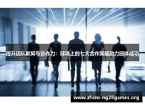 提升团队默契与协作力：球场上的七大合作策略助力团体成功