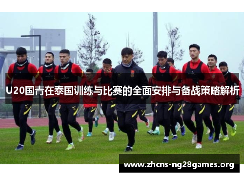 U20国青在泰国训练与比赛的全面安排与备战策略解析