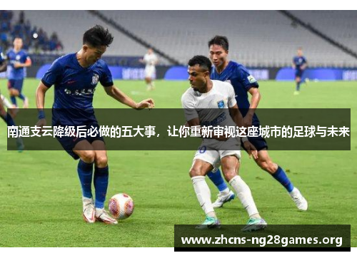 南通支云降级后必做的五大事，让你重新审视这座城市的足球与未来