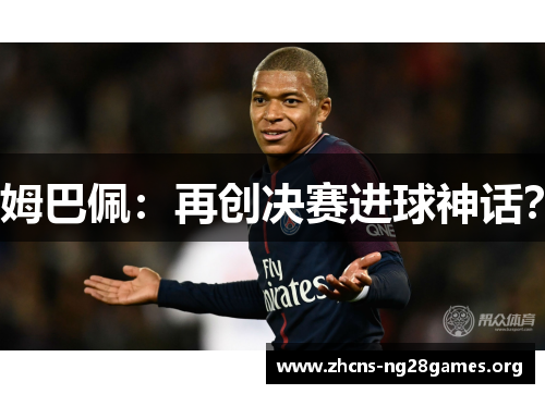 姆巴佩：再创决赛进球神话？