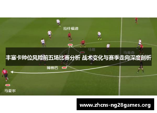 丰塞卡帅位风险前五场比赛分析 战术变化与赛季走向深度剖析