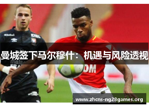曼城签下马尔穆什：机遇与风险透视