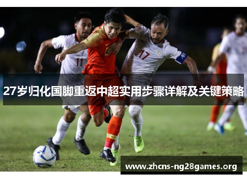27岁归化国脚重返中超实用步骤详解及关键策略