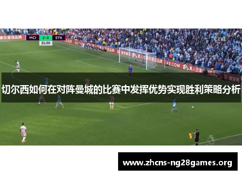 切尔西如何在对阵曼城的比赛中发挥优势实现胜利策略分析