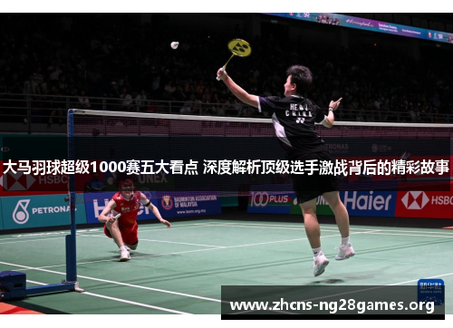 大马羽球超级1000赛五大看点 深度解析顶级选手激战背后的精彩故事