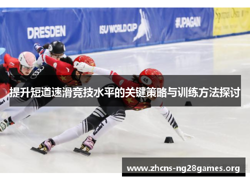 提升短道速滑竞技水平的关键策略与训练方法探讨