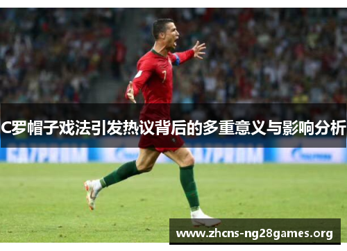 C罗帽子戏法引发热议背后的多重意义与影响分析