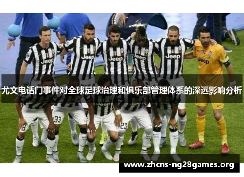 尤文电话门事件对全球足球治理和俱乐部管理体系的深远影响分析