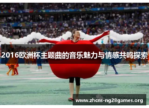 2016欧洲杯主题曲的音乐魅力与情感共鸣探索