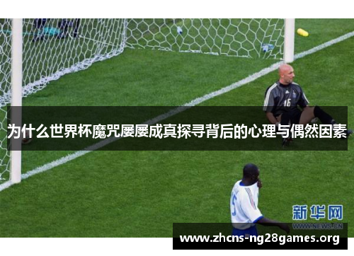 为什么世界杯魔咒屡屡成真探寻背后的心理与偶然因素
