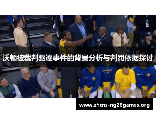 沃顿被裁判驱逐事件的背景分析与判罚依据探讨