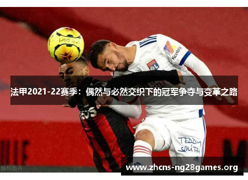 法甲2021-22赛季：偶然与必然交织下的冠军争夺与变革之路