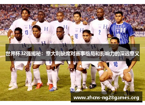 世界杯32强揭秘：意大利缺席对赛事格局和影响力的深远意义
