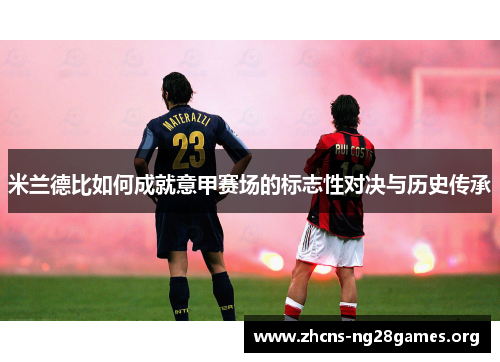 米兰德比如何成就意甲赛场的标志性对决与历史传承