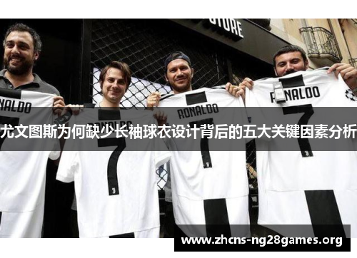 尤文图斯为何缺少长袖球衣设计背后的五大关键因素分析