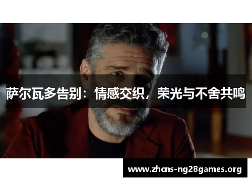 萨尔瓦多告别：情感交织，荣光与不舍共鸣
