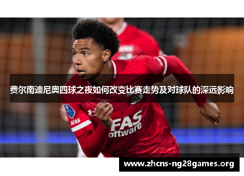 费尔南迪尼奥四球之夜如何改变比赛走势及对球队的深远影响