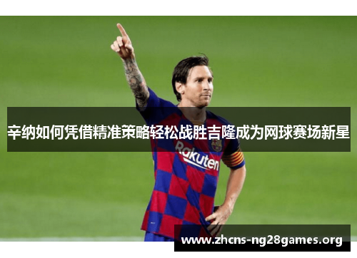辛纳如何凭借精准策略轻松战胜吉隆成为网球赛场新星
