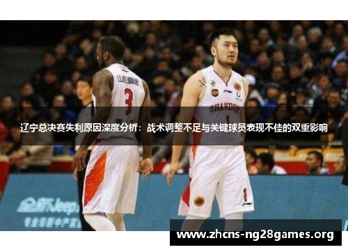 辽宁总决赛失利原因深度分析:战术调整不足与关键球员表现不佳的双重影响