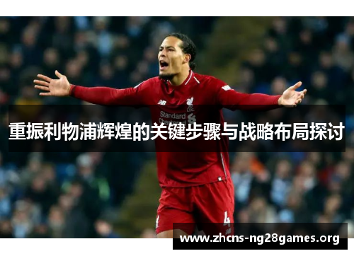 重振利物浦辉煌的关键步骤与战略布局探讨 重振利物浦辉煌的关键步骤与战略布局探讨
