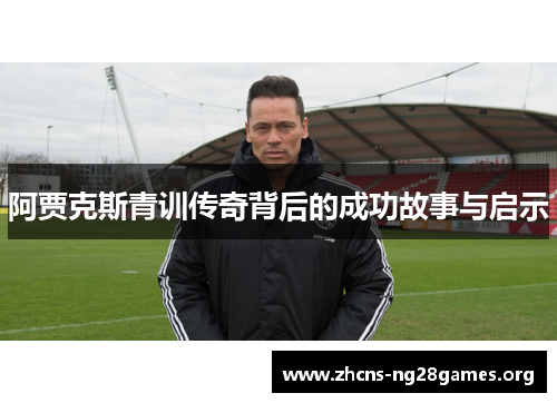 阿贾克斯青训传奇背后的成功故事与启示