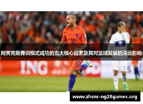 阿贾克斯青训模式成功的五大核心因素及其对足球发展的深远影响 阿贾克斯青训模式成功的五大核心因素及其对足球发展的深远影响