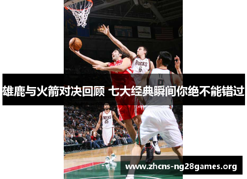 雄鹿与火箭对决回顾 七大经典瞬间你绝不能错过 雄鹿与火箭对决回顾 七大经典瞬间你绝不能错过