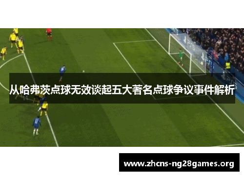 从哈弗茨点球无效谈起五大著名点球争议事件解析 从哈弗茨点球无效谈起五大著名点球争议事件解析
