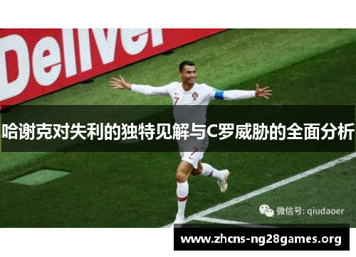 哈谢克对失利的独特见解与C罗威胁的全面分析 哈谢克对失利的独特见解与C罗威胁的全面分析