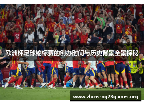 欧洲杯足球锦标赛的创办时间与历史背景全景探秘 欧洲杯足球锦标赛的创办时间与历史背景全景探秘
