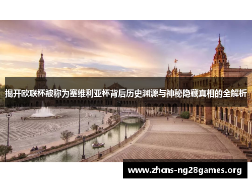 揭开欧联杯被称为塞维利亚杯背后历史渊源与神秘隐藏真相的全解析 揭开欧联杯被称为塞维利亚杯背后历史渊源与神秘隐藏真相的全解析