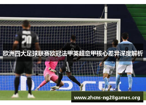 欧洲四大足球联赛欧冠法甲英超意甲核心差异深度解析 欧洲四大足球联赛欧冠法甲英超意甲核心差异深度解析