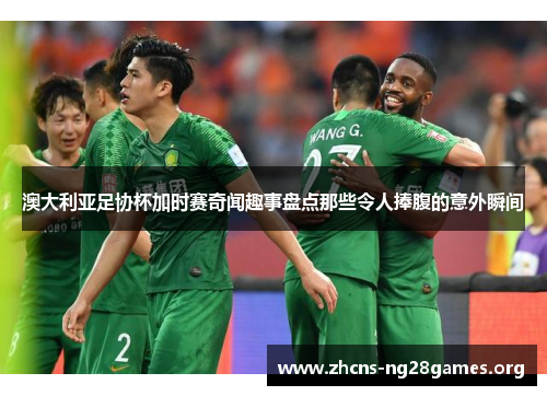 澳大利亚足协杯加时赛奇闻趣事盘点那些令人捧腹的意外瞬间 澳大利亚足协杯加时赛奇闻趣事盘点那些令人捧腹的意外瞬间