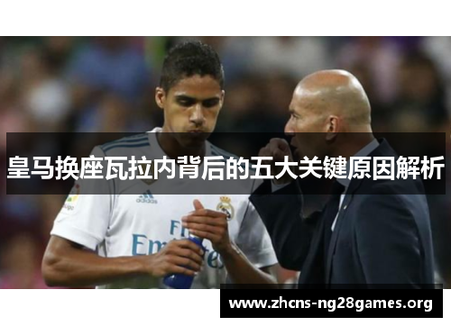 皇马换座瓦拉内背后的五大关键原因解析 皇马换座瓦拉内背后的五大关键原因解析