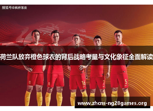 荷兰队放弃橙色球衣的背后战略考量与文化象征全面解读